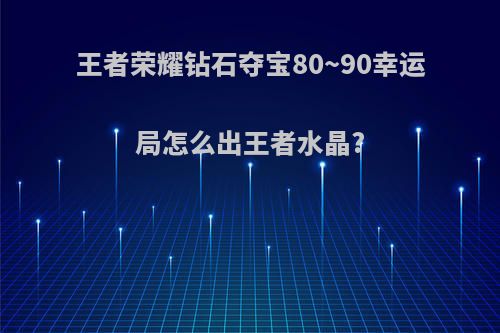 王者荣耀钻石夺宝80~90幸运局怎么出王者水晶?