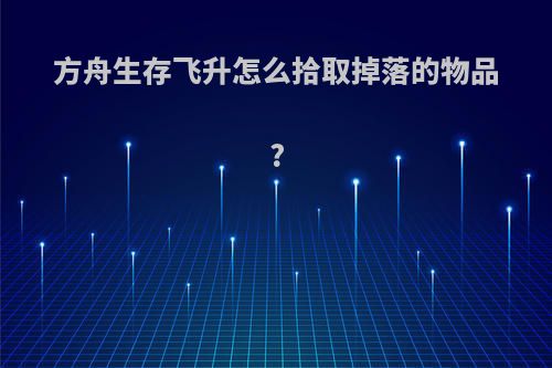 方舟生存飞升怎么拾取掉落的物品?