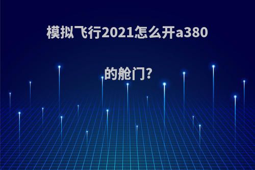 模拟飞行2021怎么开a380的舱门?