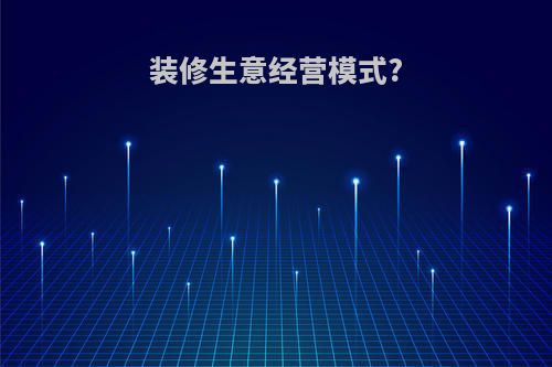 装修生意经营模式?