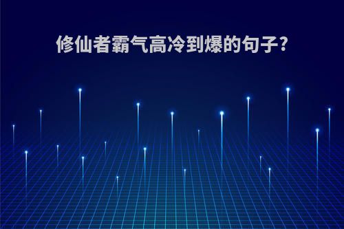 修仙者霸气高冷到爆的句子?