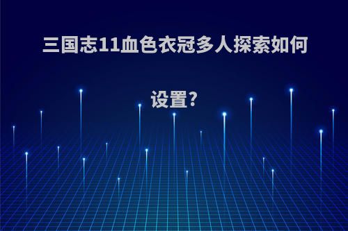 三国志11血色衣冠多人探索如何设置?