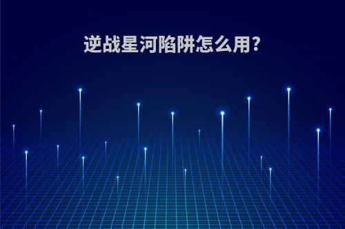 逆战星河陷阱怎么用?