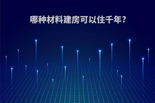 哪种材料建房可以住千年?