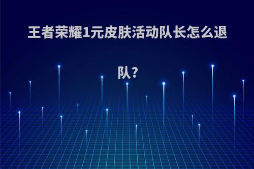 王者荣耀1元皮肤活动队长怎么退队?