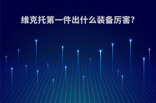 维克托第一件出什么装备厉害?