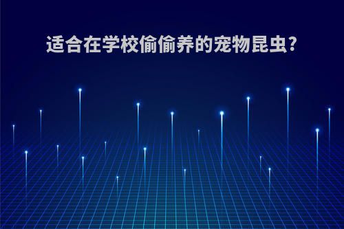 适合在学校偷偷养的宠物昆虫?