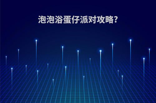 泡泡浴蛋仔派对攻略?