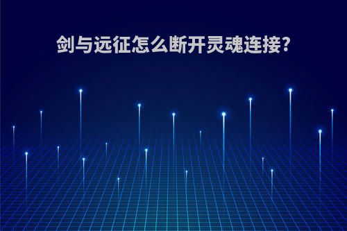 剑与远征怎么断开灵魂连接?