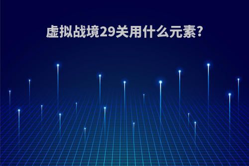 虚拟战境29关用什么元素?