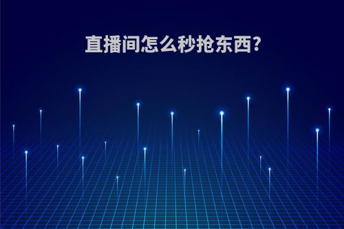 直播间怎么秒抢东西?