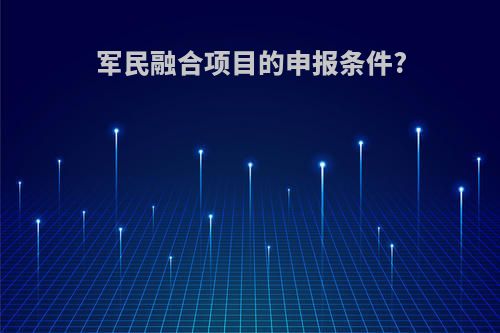 军民融合项目的申报条件?