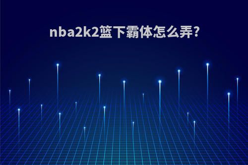 nba2k2篮下霸体怎么弄?