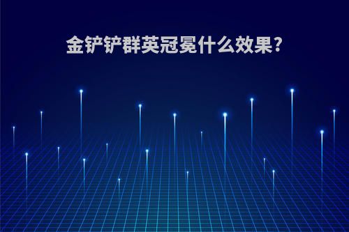 金铲铲群英冠冕什么效果?