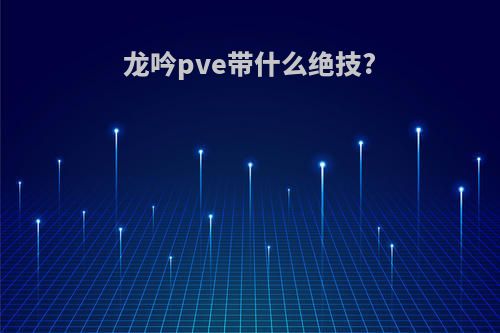 龙吟pve带什么绝技?
