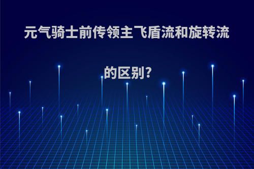 元气骑士前传领主飞盾流和旋转流的区别?