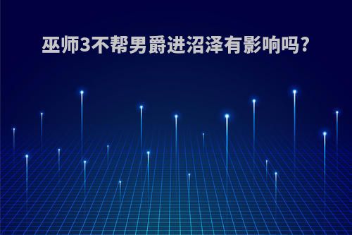 巫师3不帮男爵进沼泽有影响吗?