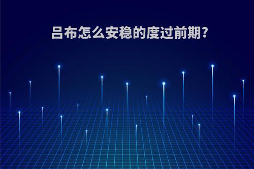 吕布怎么安稳的度过前期?