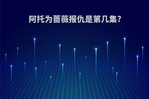 阿托为蔷薇报仇是第几集?