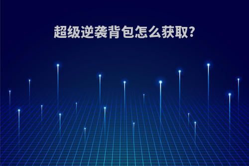 超级逆袭背包怎么获取?