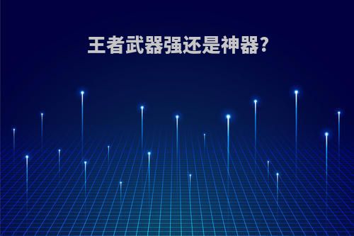 王者武器强还是神器?