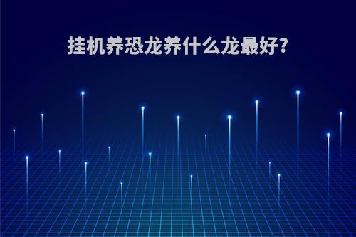挂机养恐龙养什么龙最好?