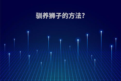 驯养狮子的方法?