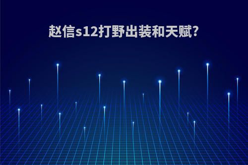 赵信s12打野出装和天赋?