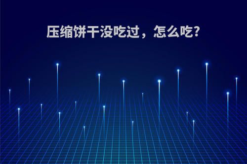压缩饼干没吃过，怎么吃?
