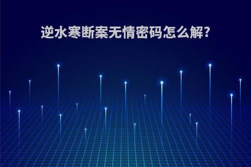 逆水寒断案无情密码怎么解?