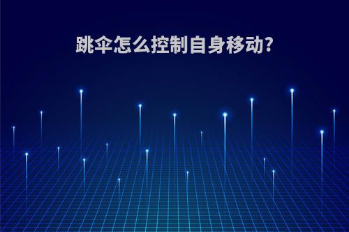 跳伞怎么控制自身移动?