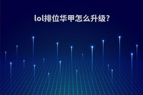 lol排位华甲怎么升级?