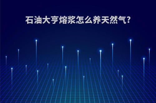 石油大亨熔浆怎么养天然气?