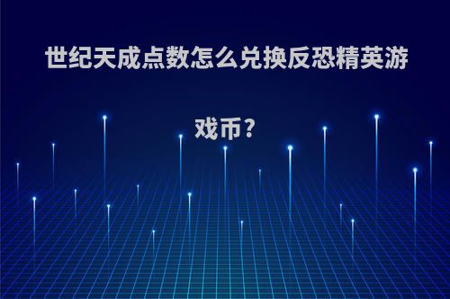 世纪天成点数怎么兑换反恐精英游戏币?