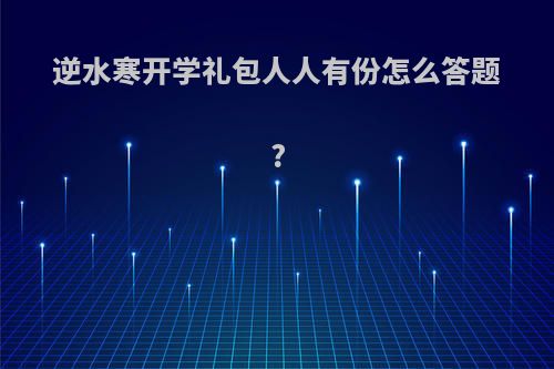逆水寒开学礼包人人有份怎么答题?