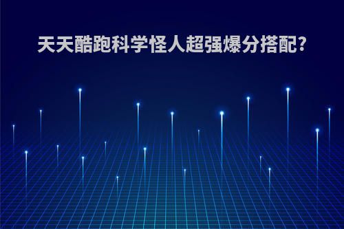 天天酷跑科学怪人超强爆分搭配?