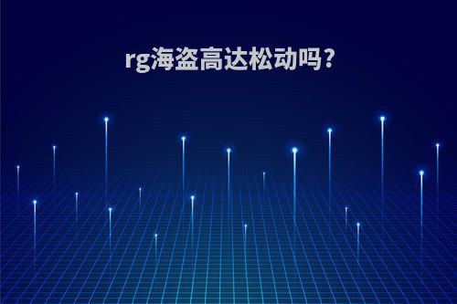 rg海盗高达松动吗?