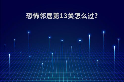 恐怖邻居第13关怎么过?