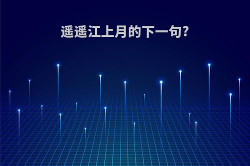 遥遥江上月的下一句?