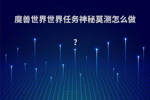 魔兽世界世界任务神秘莫测怎么做?