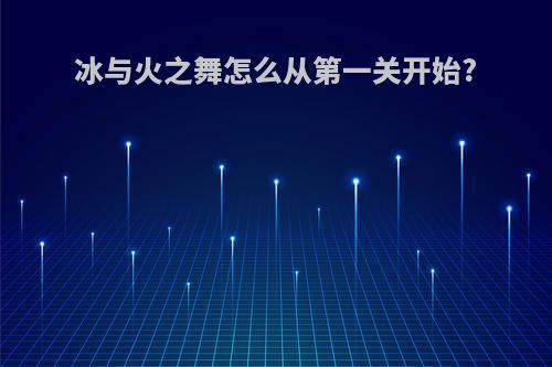 冰与火之舞怎么从第一关开始?
