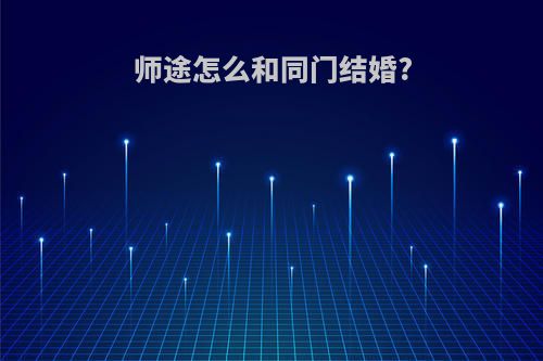 师途怎么和同门结婚?