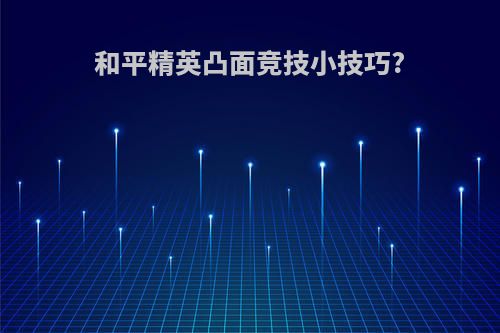 和平精英凸面竞技小技巧?
