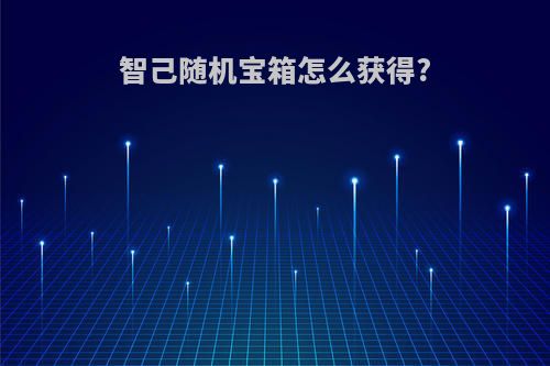 智己随机宝箱怎么获得?