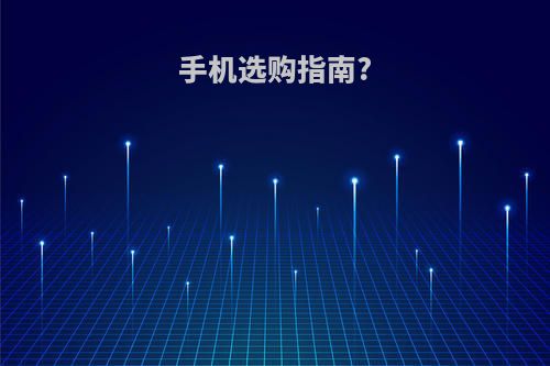 手机选购指南?