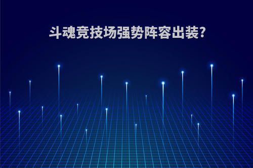 斗魂竞技场强势阵容出装?