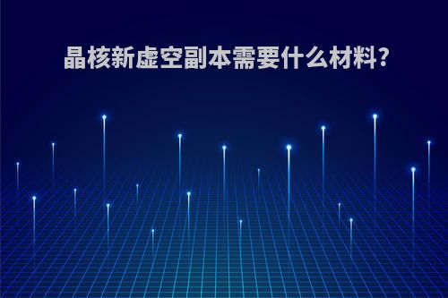 晶核新虚空副本需要什么材料?