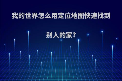 我的世界怎么用定位地图快速找到别人的家?