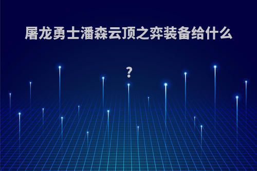 屠龙勇士潘森云顶之弈装备给什么?