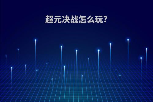 超元决战怎么玩?
